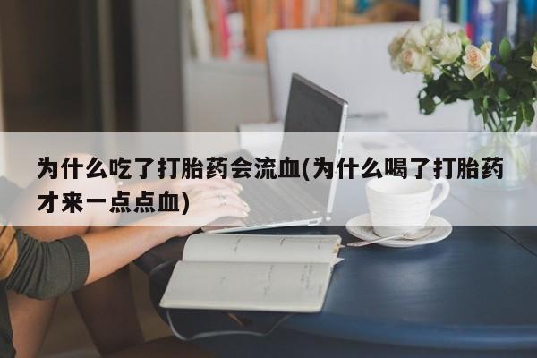 哪里有堕胎药微信为什么吃了打胎药会流血(为什么喝了打胎药才来一点点血)