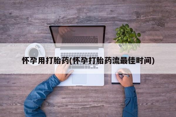 哪里有堕胎药微信怀孕用打胎药(怀孕打胎药流最佳时间)