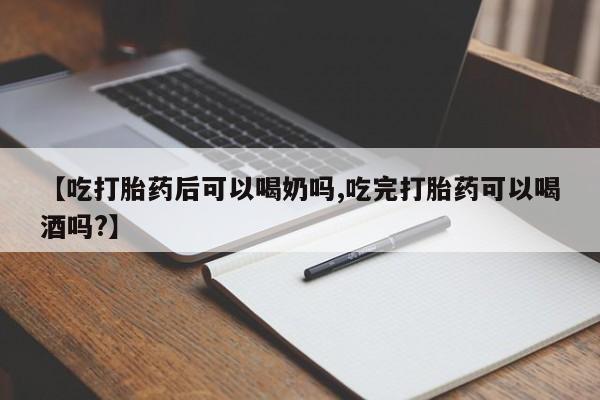 哪里有堕胎药微信【吃打胎药后可以喝奶吗,吃完打胎药可以喝酒吗?】