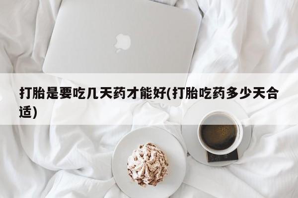 哪里有堕胎药微信打胎是要吃几天药才能好(打胎吃药多少天合适)