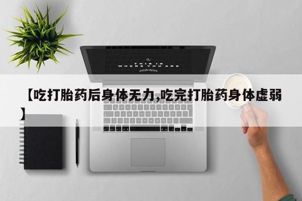 哪里有堕胎药微信【吃打胎药后身体无力,吃完打胎药身体虚弱】
