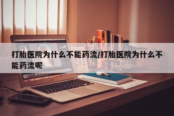 哪里有堕胎药微信打胎医院为什么不能药流/打胎医院为什么不能药流呢