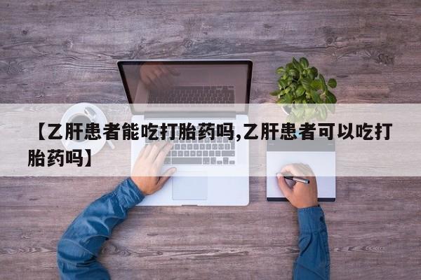 哪里有堕胎药微信【乙肝患者能吃打胎药吗,乙肝患者可以吃打胎药吗】