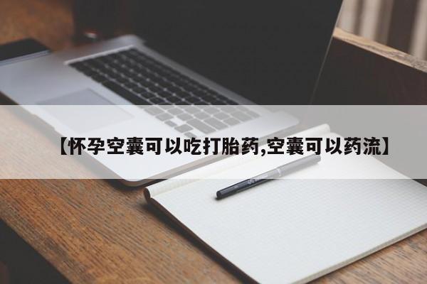 哪里有堕胎药微信【怀孕空囊可以吃打胎药,空囊可以药流】