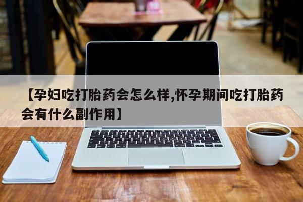 哪里有堕胎药微信【孕妇吃打胎药会怎么样,怀孕期间吃打胎药会有什么副作用】