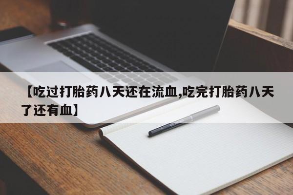 哪里有堕胎药微信【吃过打胎药八天还在流血,吃完打胎药八天了还有血】