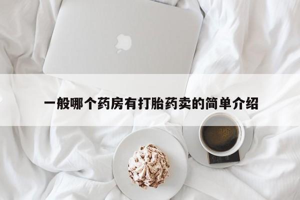 哪里有堕胎药微信一般哪个药房有打胎药卖的简单介绍
