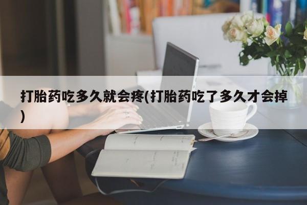 哪里有堕胎药微信打胎药吃多久就会疼(打胎药吃了多久才会掉)