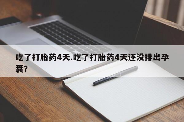 哪里有堕胎药微信吃了打胎药4天.吃了打胎药4天还没排出孕囊？