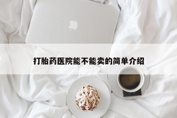 哪里有堕胎药微信打胎药医院能不能卖的简单介绍