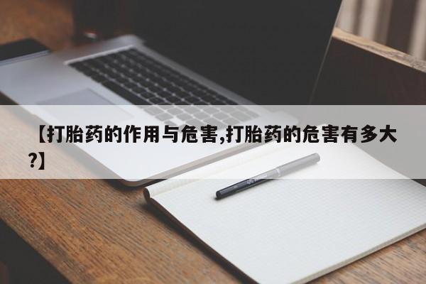 哪里有堕胎药微信【打胎药的作用与危害,打胎药的危害有多大?】