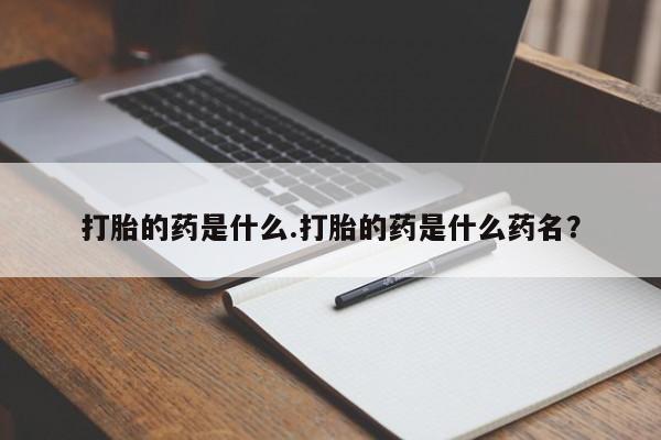 哪里有堕胎药微信打胎的药是什么.打胎的药是什么药名？