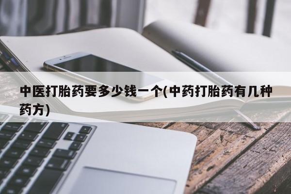 哪里有堕胎药微信中医打胎药要多少钱一个(中药打胎药有几种药方)