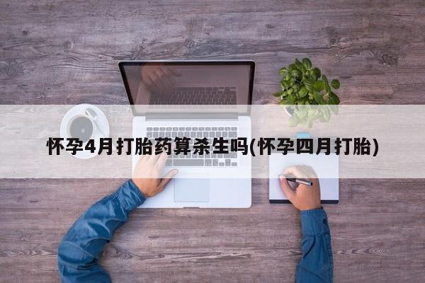 哪里有堕胎药微信怀孕4月打胎药算杀生吗(怀孕四月打胎)