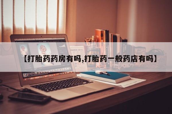 哪里有堕胎药微信【打胎药药房有吗,打胎药一般药店有吗】