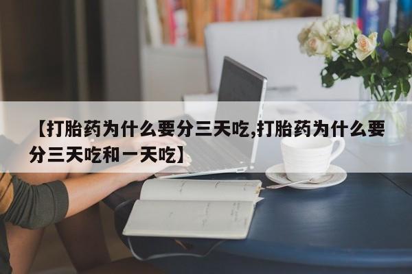哪里有堕胎药微信【打胎药为什么要分三天吃,打胎药为什么要分三天吃和一天吃】
