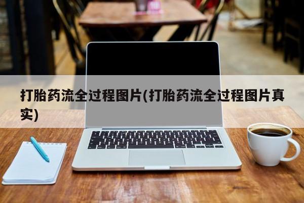 哪里有堕胎药微信打胎药流全过程图片(打胎药流全过程图片真实)