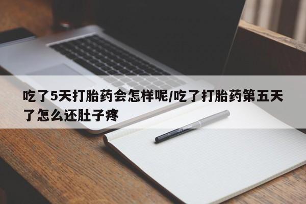 哪里有堕胎药微信吃了5天打胎药会怎样呢/吃了打胎药第五天了怎么还肚子疼