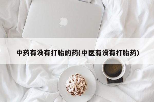 哪里有堕胎药微信中药有没有打胎的药(中医有没有打胎药)