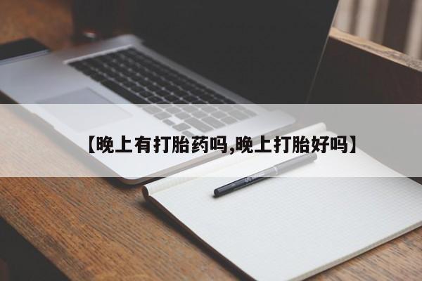 哪里有堕胎药微信【晚上有打胎药吗,晚上打胎好吗】