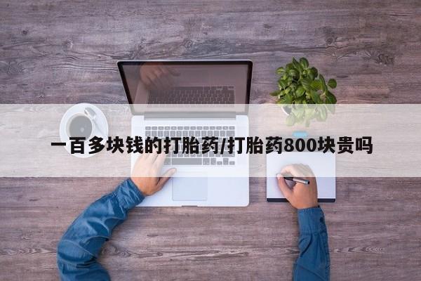 哪里有堕胎药微信一百多块钱的打胎药/打胎药800块贵吗