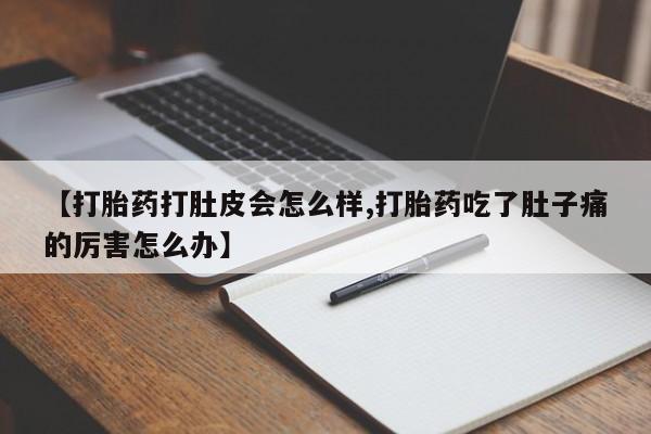 哪里有堕胎药微信【打胎药打肚皮会怎么样,打胎药吃了肚子痛的厉害怎么办】