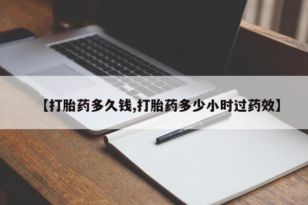 哪里有堕胎药微信【打胎药多久钱,打胎药多少小时过药效】