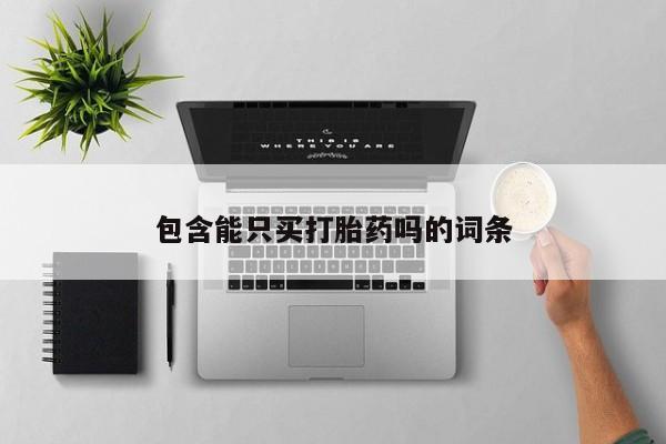 哪里有堕胎药微信包含能只买打胎药吗的词条