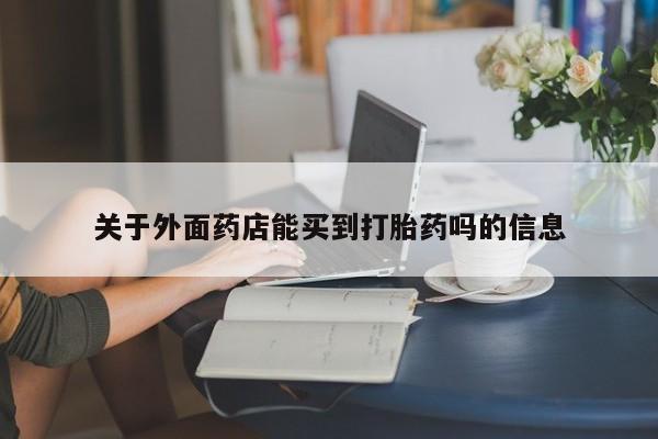 哪里有堕胎药微信关于外面药店能买到打胎药吗的信息